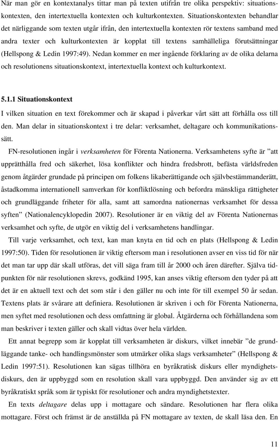 förutsättningar (Hellspong & Ledin 1997:49). Nedan kommer en mer ingående förklaring av de olika delarna och resolutionens situationskontext, intertextuella kontext och kulturkontext. 5.1.1 Situationskontext I vilken situation en text förekommer och är skapad i påverkar vårt sätt att förhålla oss till den.