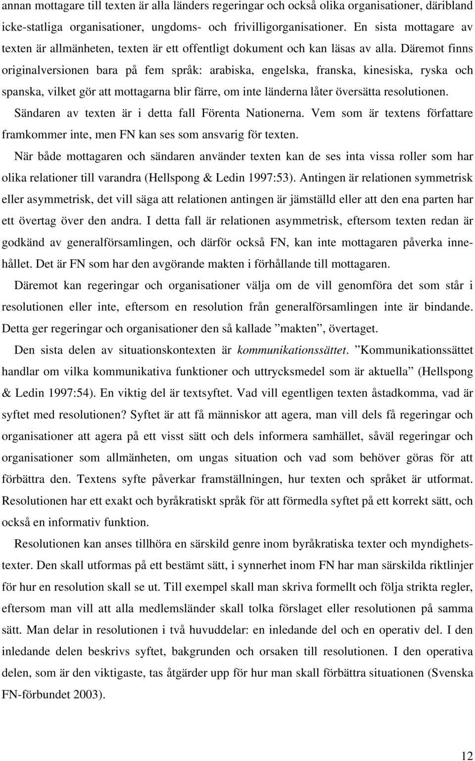 Däremot finns originalversionen bara på fem språk: arabiska, engelska, franska, kinesiska, ryska och spanska, vilket gör att mottagarna blir färre, om inte länderna låter översätta resolutionen.