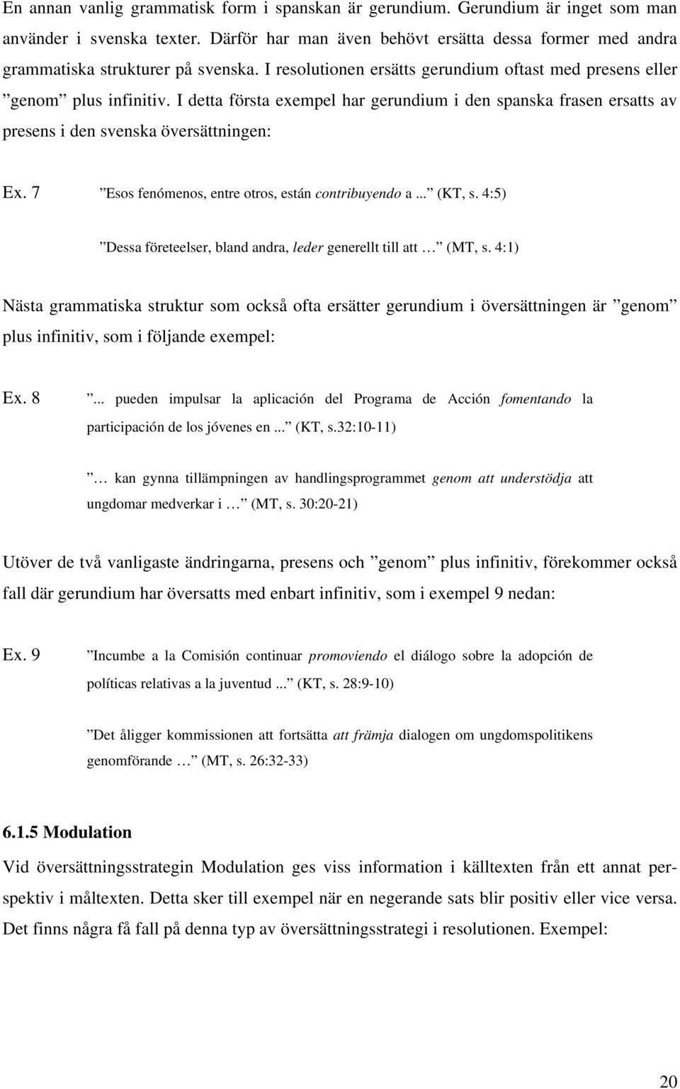 I detta första exempel har gerundium i den spanska frasen ersatts av presens i den svenska översättningen: Ex. 7 Esos fenómenos, entre otros, están contribuyendo a... (KT, s.