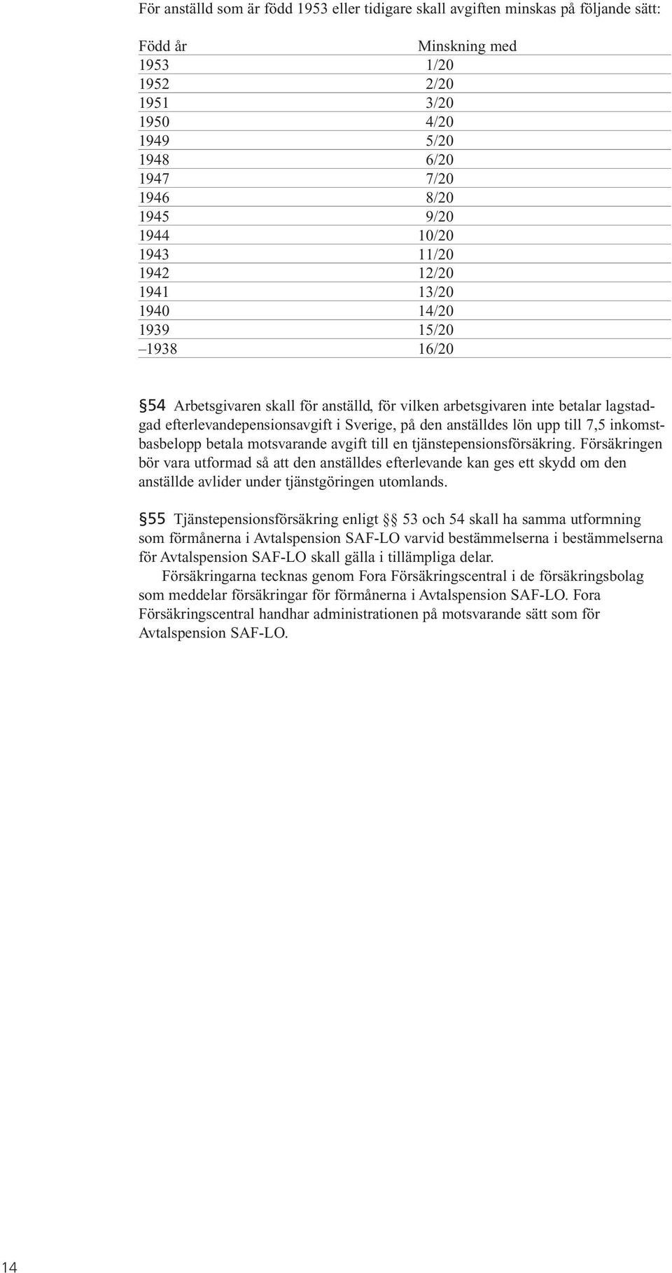 Sverige, på den anställdes lön upp till 7,5 inkomstbasbelopp betala motsvarande avgift till en tjänstepensionsförsäkring.