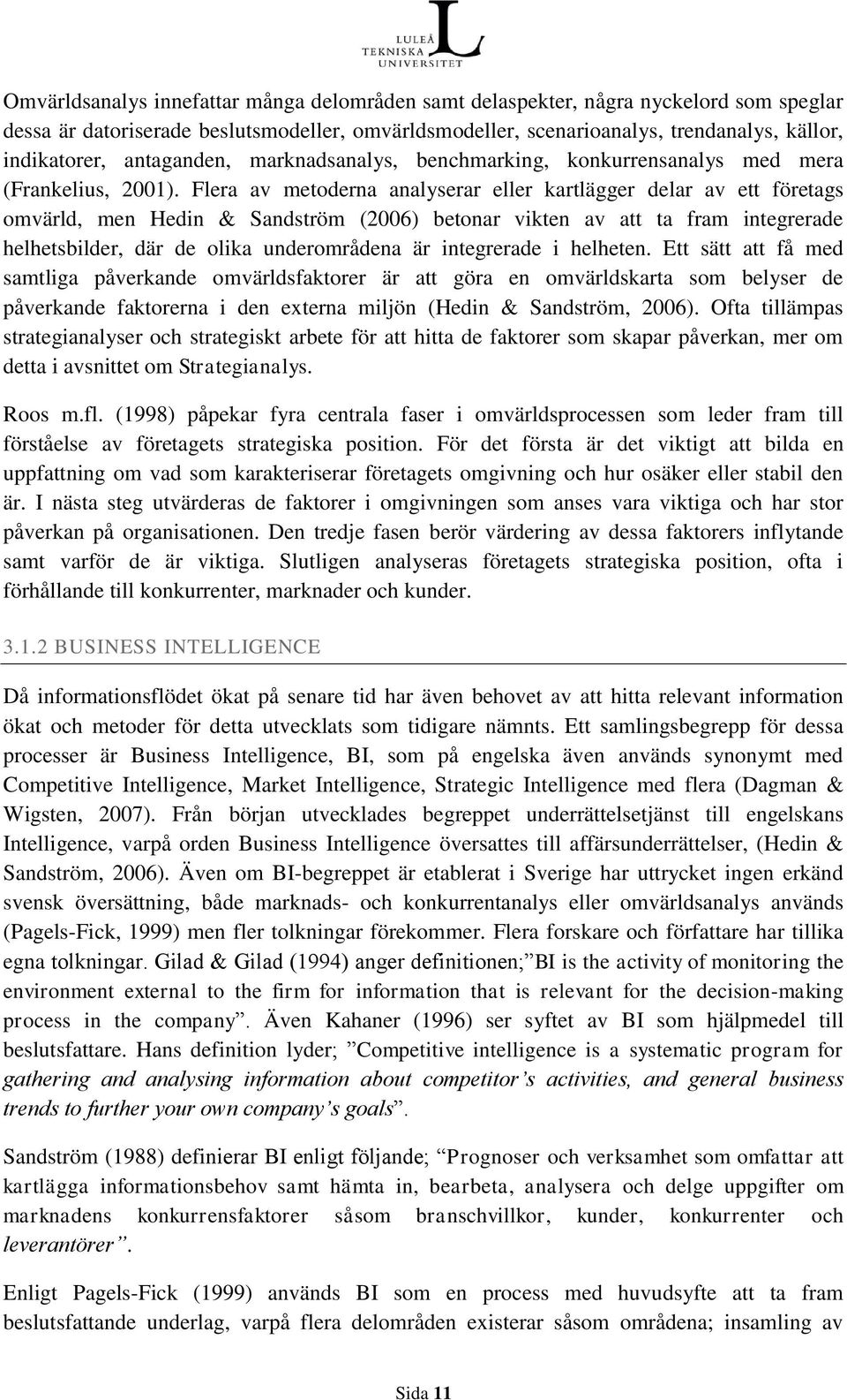 Flera av metoderna analyserar eller kartlägger delar av ett företags omvärld, men Hedin & Sandström (2006) betonar vikten av att ta fram integrerade helhetsbilder, där de olika underområdena är