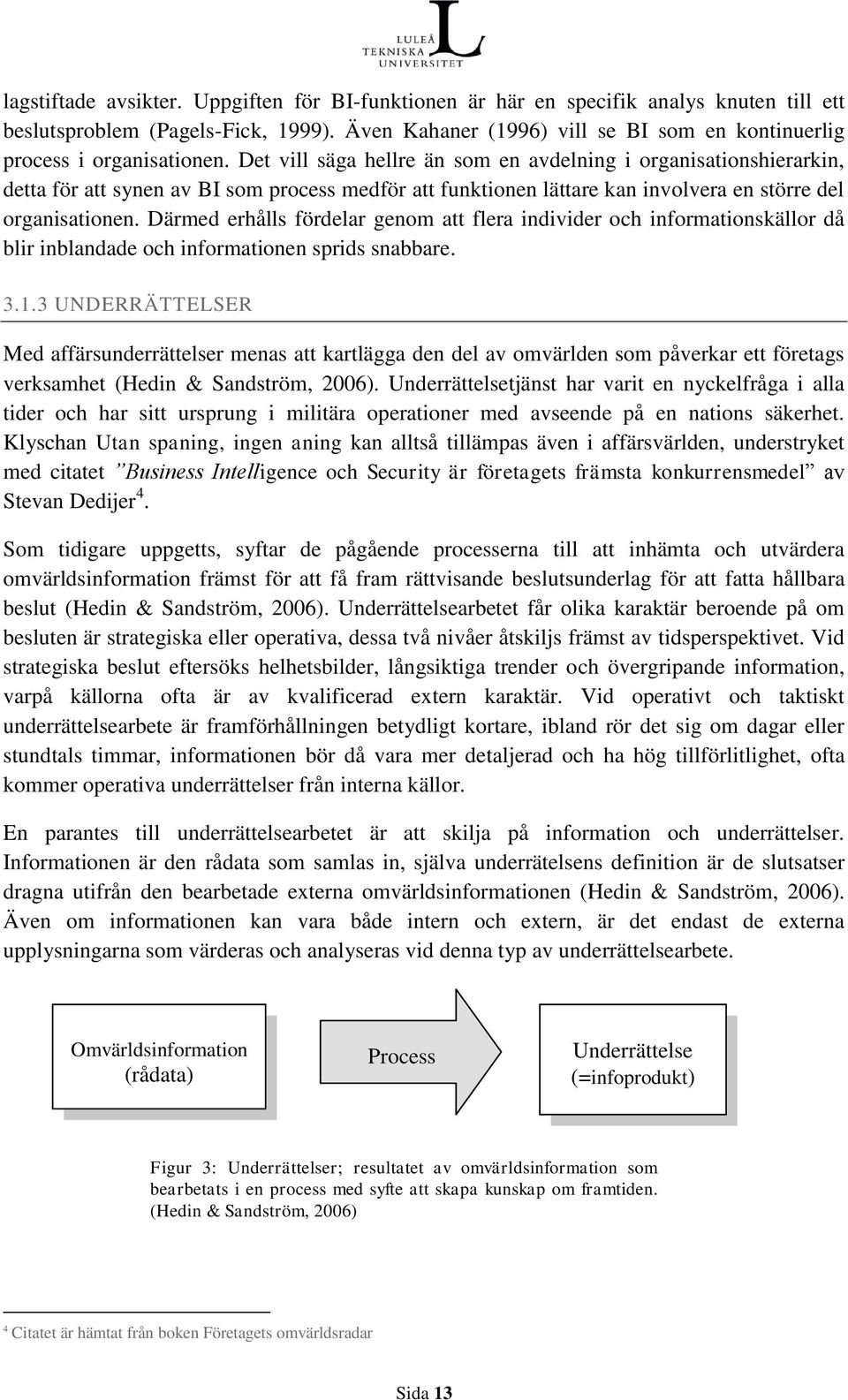 Det vill säga hellre än som en avdelning i organisationshierarkin, detta för att synen av BI som process medför att funktionen lättare kan involvera en större del organisationen.