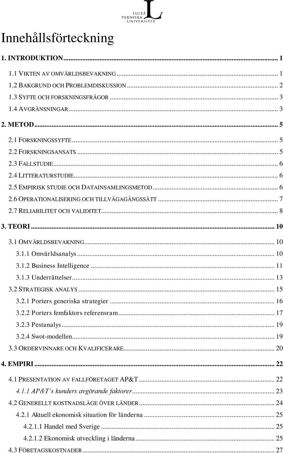 7 RELIABILITET OCH VALIDITET... 8 3. TEORI... 10 3.1 OMVÄRLDSBEVAKNING... 10 3.1.1 Omvärldsanalys... 10 3.1.2 Business Intelligence... 11 3.1.3 Underrättelser... 13 3.2 STRATEGISK ANALYS... 15 3.2.1 Porters generiska strategier.