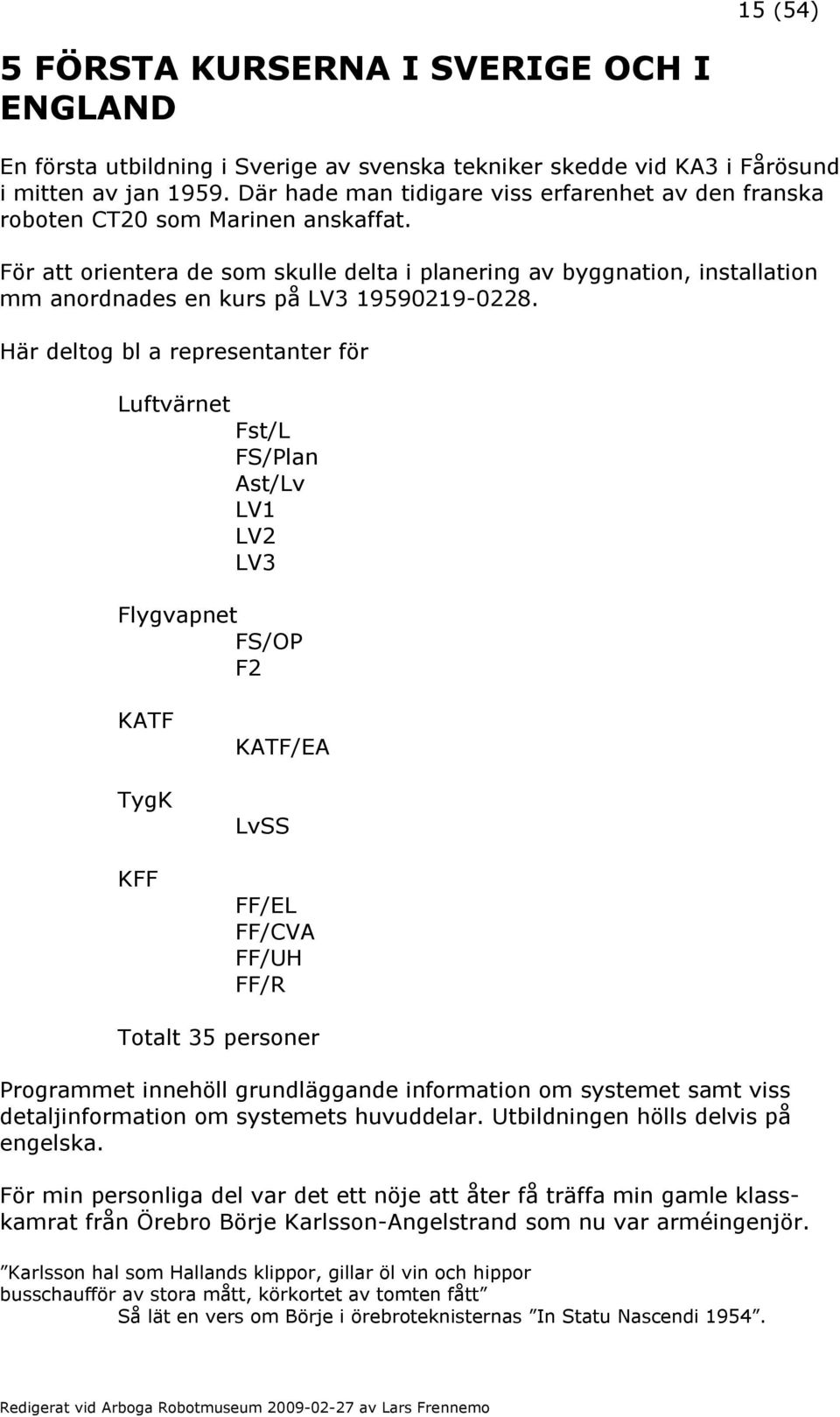 För att orientera de som skulle delta i planering av byggnation, installation mm anordnades en kurs på LV3 19590219-0228.