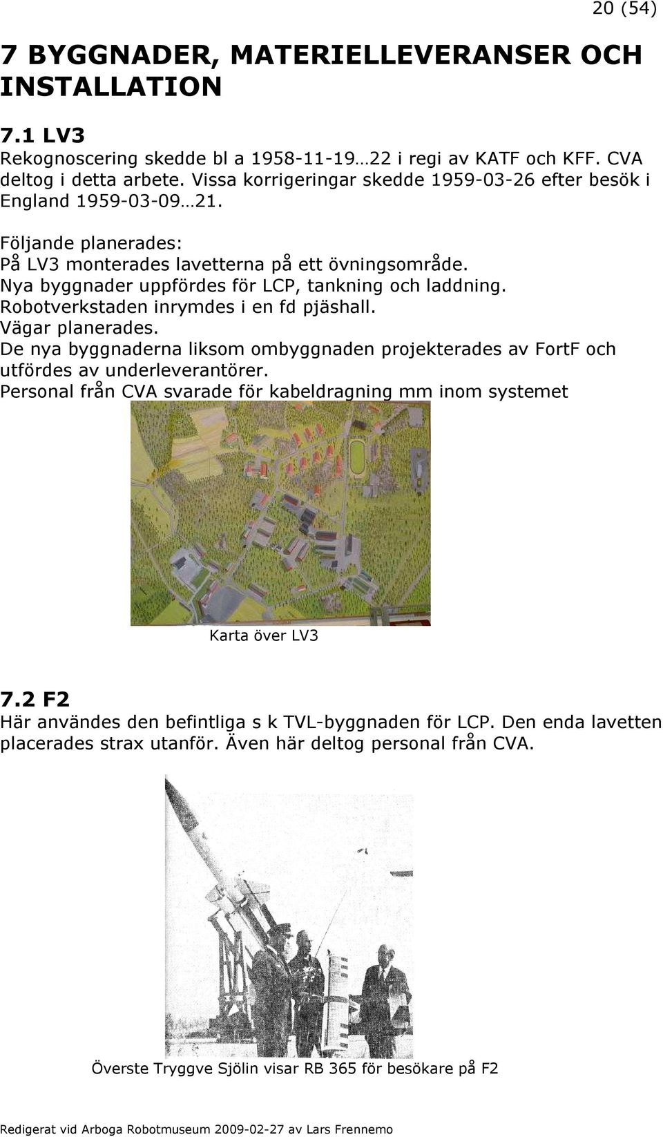 Nya byggnader uppfördes för LCP, tankning och laddning. Robotverkstaden inrymdes i en fd pjäshall. Vägar planerades.