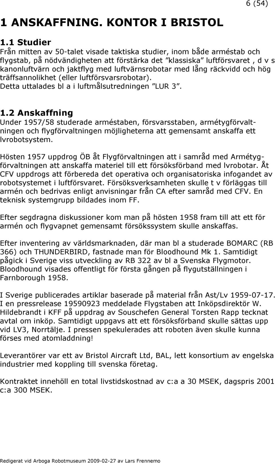 luftvärnsrobotar med lång räckvidd och hög träffsannolikhet (eller luftförsvarsrobotar). Detta uttalades bl a i luftmålsutredningen LUR 3. 1.