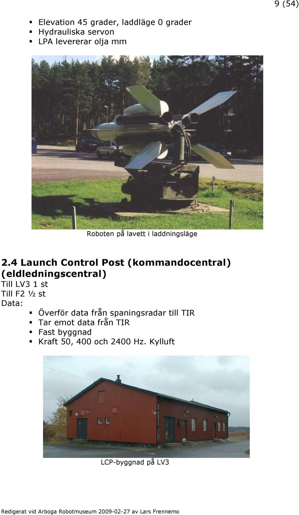 4 Launch Control Post (kommandocentral) (eldledningscentral) Till LV3 1 st Till F2 ½