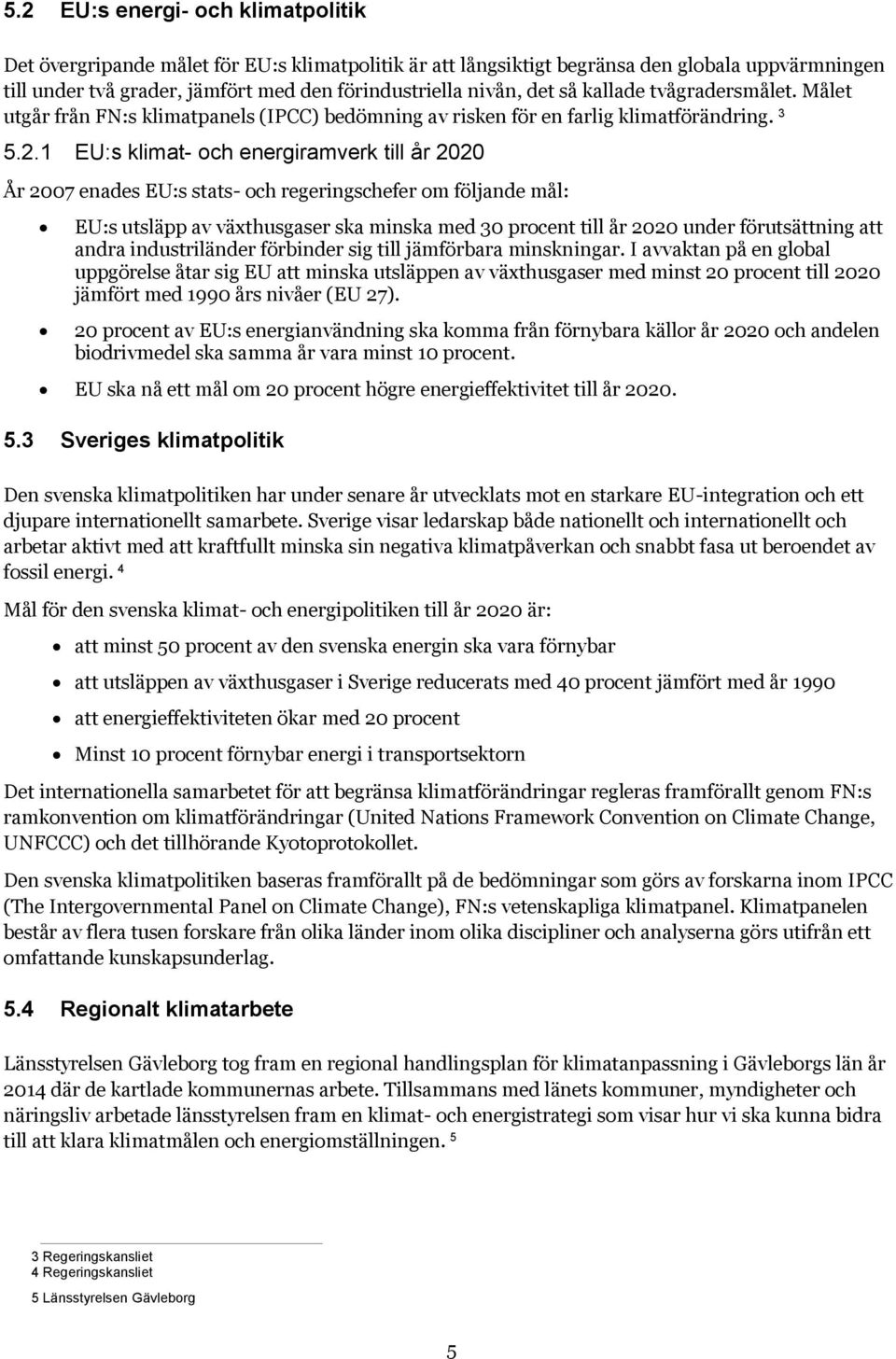 1 EU:s klimat- och energiramverk till år 2020 År 2007 enades EU:s stats- och regeringschefer om följande mål: EU:s utsläpp av växthusgaser ska minska med 30 procent till år 2020 under förutsättning