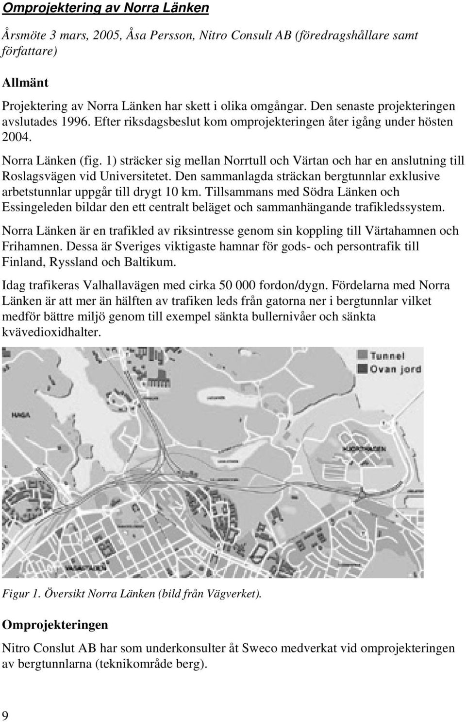 1) sträcker sig mellan Norrtull och Värtan och har en anslutning till Roslagsvägen vid Universitetet. Den sammanlagda sträckan bergtunnlar exklusive arbetstunnlar uppgår till drygt 10 km.