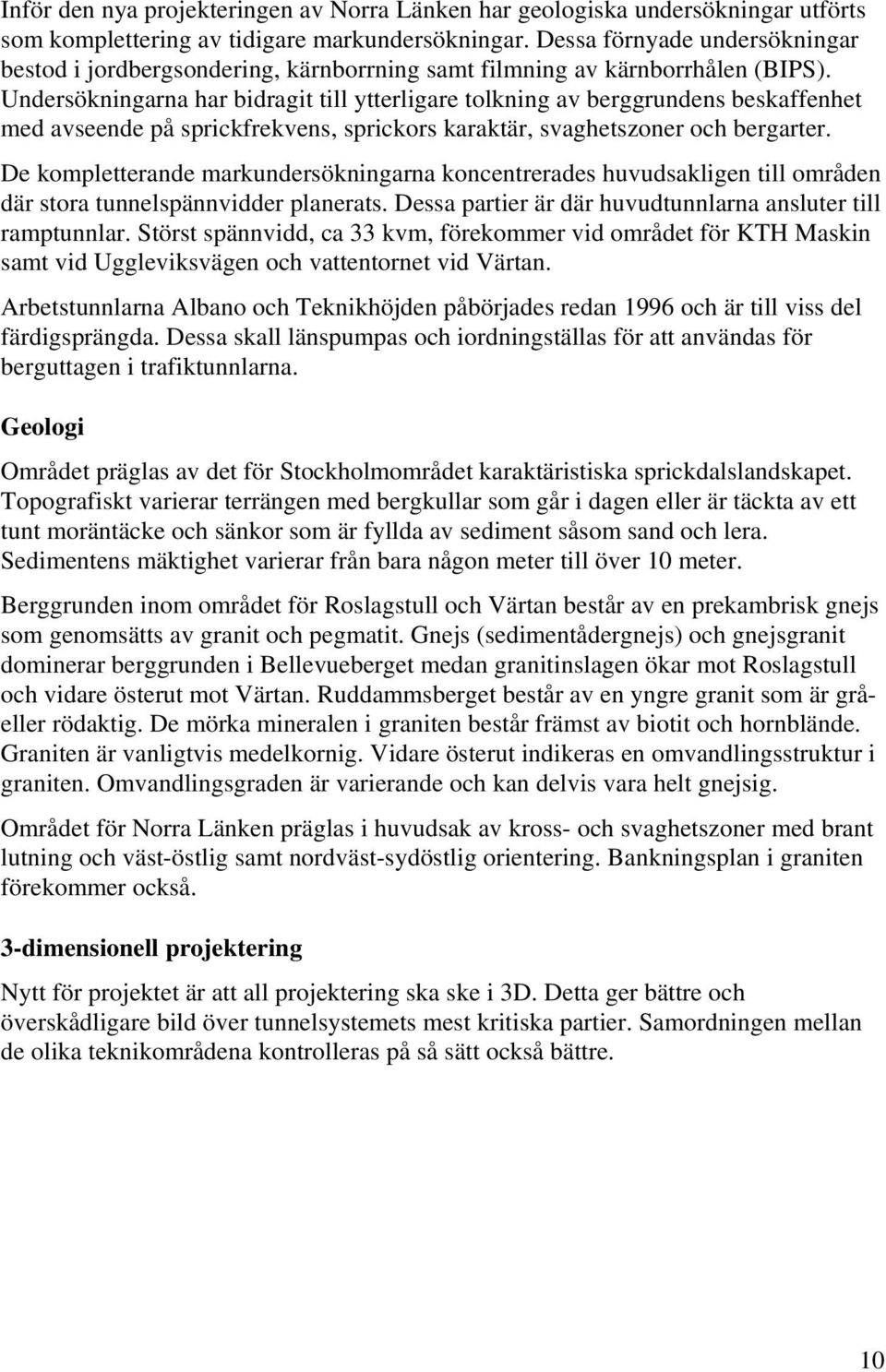 Undersökningarna har bidragit till ytterligare tolkning av berggrundens beskaffenhet med avseende på sprickfrekvens, sprickors karaktär, svaghetszoner och bergarter.