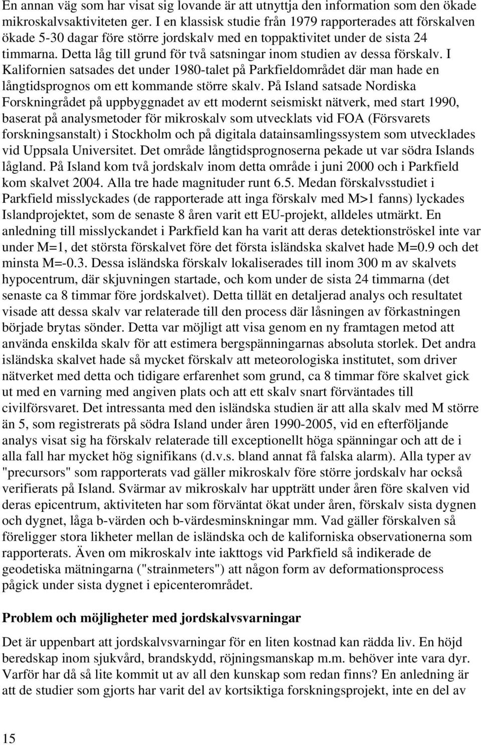 Detta låg till grund för två satsningar inom studien av dessa förskalv. I Kalifornien satsades det under 1980-talet på Parkfieldområdet där man hade en långtidsprognos om ett kommande större skalv.