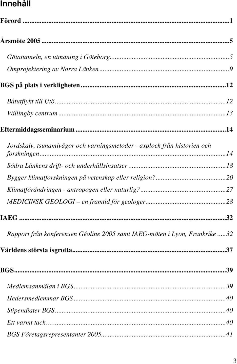 ..18 Bygger klimatforskningen på vetenskap eller religion?...20 Klimatförändringen - antropogen eller naturlig?...27 MEDICINSK GEOLOGI en framtid för geologer...28 IAEG.