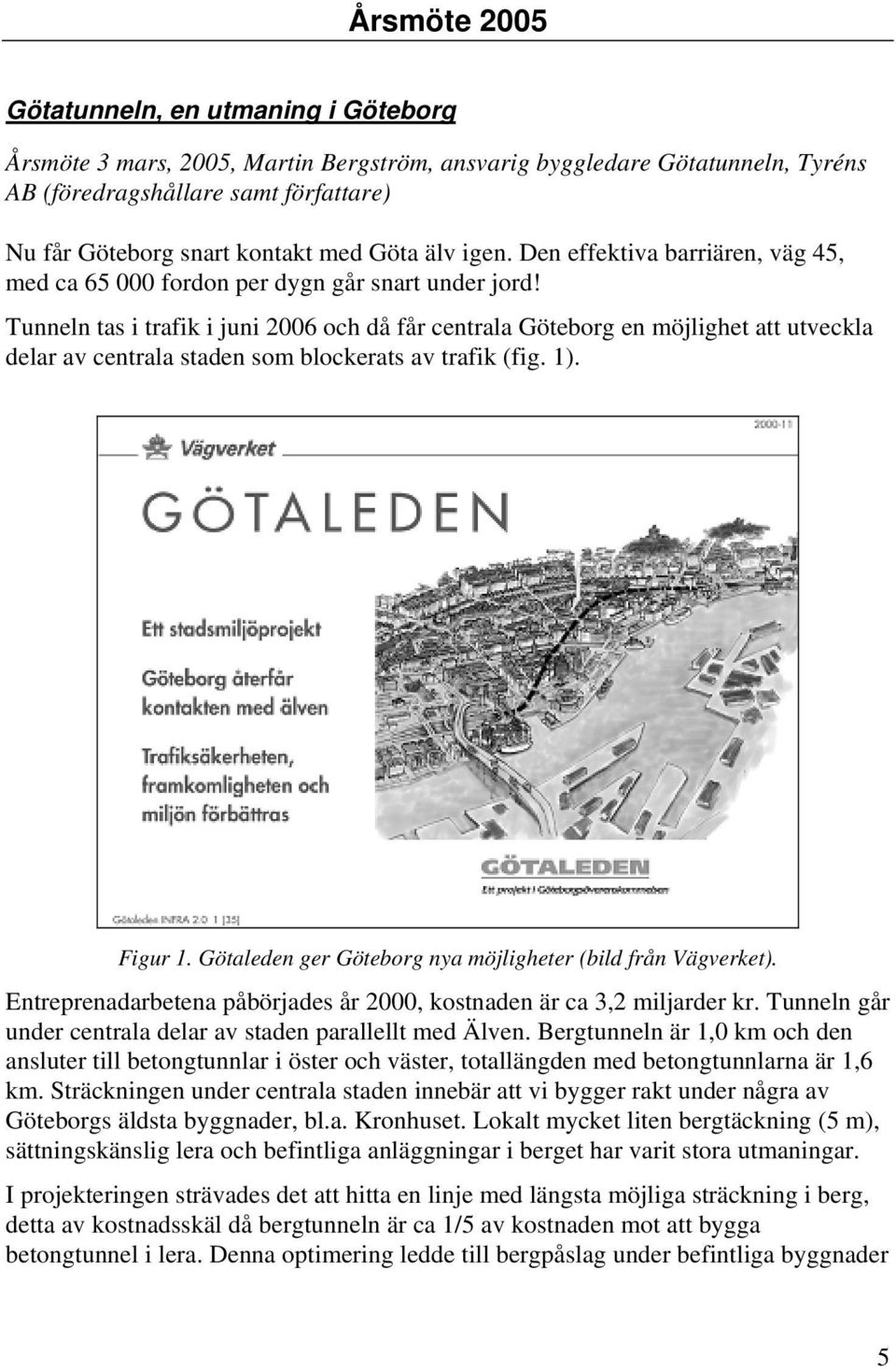 Tunneln tas i trafik i juni 2006 och då får centrala Göteborg en möjlighet att utveckla delar av centrala staden som blockerats av trafik (fig. 1). Figur 1.