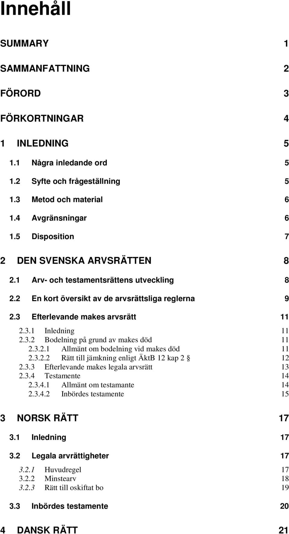 3.2.1 Allmänt om bodelning vid makes död 11 2.3.2.2 Rätt till jämkning enligt ÄktB 12 kap 2 12 2.3.3 Efterlevande makes legala arvsrätt 13 2.3.4 Testamente 14 2.3.4.1 Allmänt om testamante 14 2.3.4.2 Inbördes testamente 15 3 NORSK RÄTT 17 3.