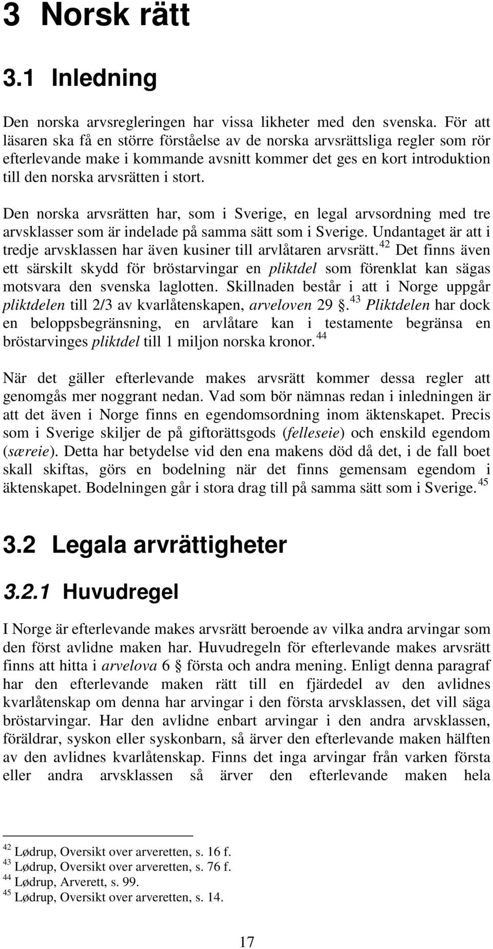 Den norska arvsrätten har, som i Sverige, en legal arvsordning med tre arvsklasser som är indelade på samma sätt som i Sverige.