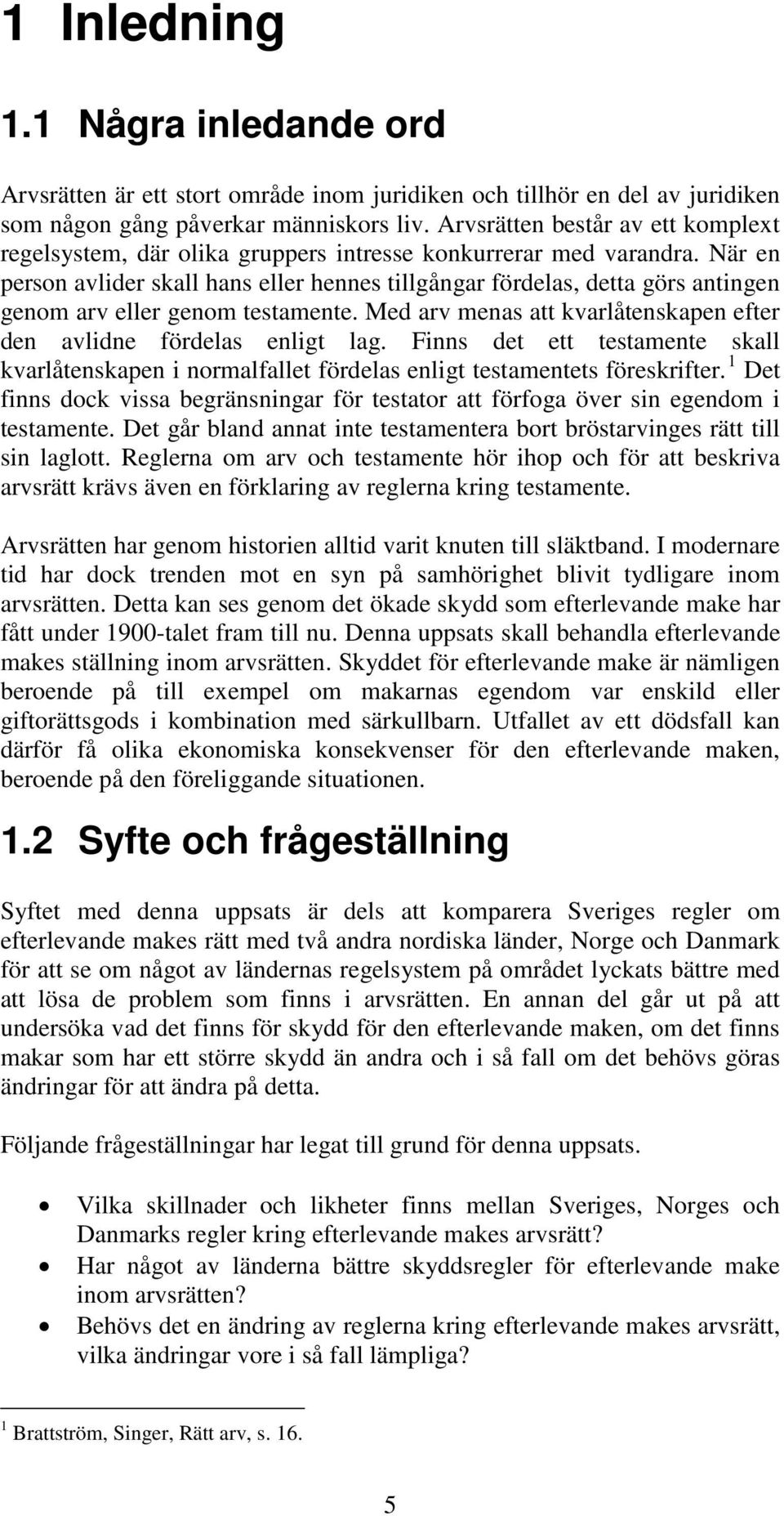 När en person avlider skall hans eller hennes tillgångar fördelas, detta görs antingen genom arv eller genom testamente. Med arv menas att kvarlåtenskapen efter den avlidne fördelas enligt lag.