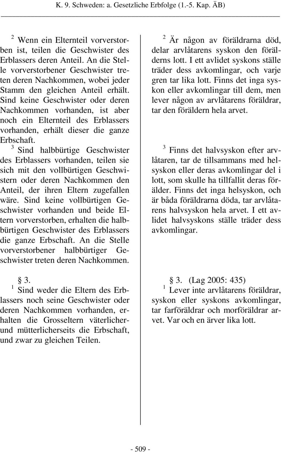 Sind keine Geschwister oder deren Nachkommen vorhanden, ist aber noch ein Elternteil des Erblassers vorhanden, erhält dieser die ganze Erbschaft.