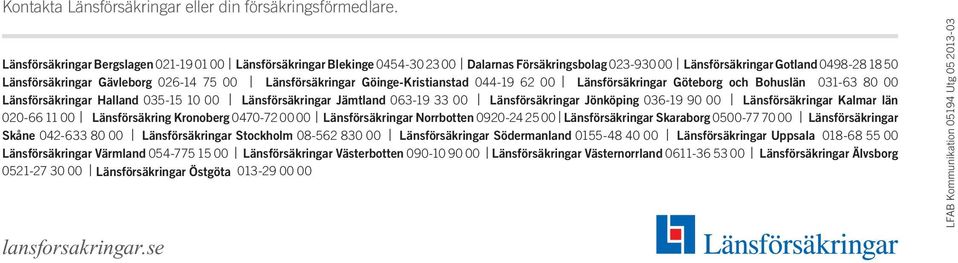 Länsförsäkringar Göinge-Kristianstad 044-19 62 00 Länsförsäkringar Göteborg och Bohuslän 031-63 80 00 Länsförsäkringar Halland 035-15 10 00 Länsförsäkringar Jämtland 063-19 33 00 Länsförsäkringar