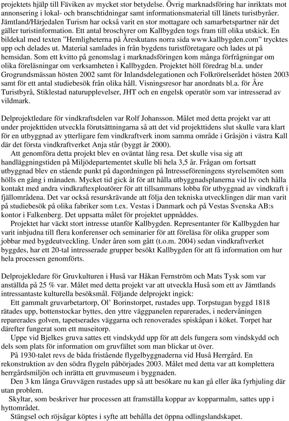 En bildekal med texten Hemligheterna på Åreskutans norra sida www.kallbygden.com trycktes upp och delades ut. Material samlades in från bygdens turistföretagare och lades ut på hemsidan.