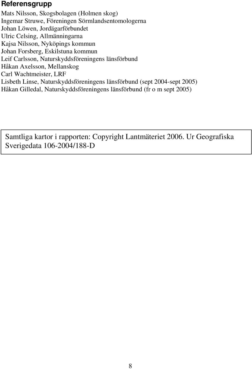 Håkan Axelsson, Mellanskog Carl Wachtmeister, LRF Lisbeth Linse, Naturskyddsföreningens länsförbund (sept 2004-sept 2005) Håkan Gilledal,