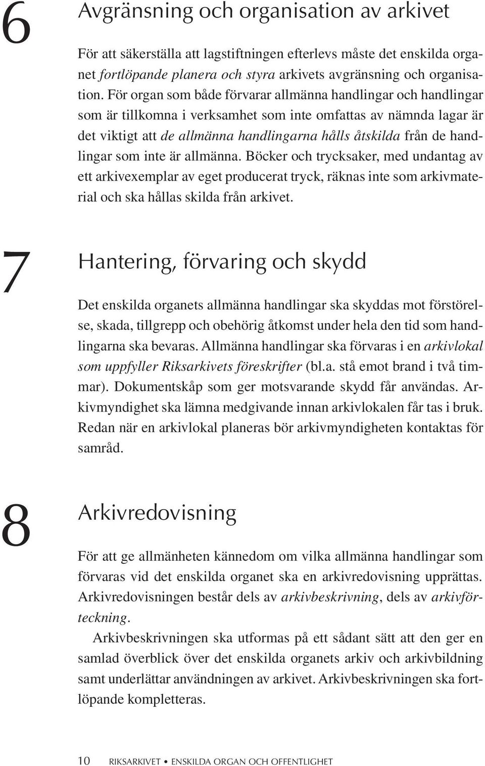 handlingar som inte är allmänna. Böcker och trycksaker, med undantag av ett arkivexemplar av eget producerat tryck, räknas inte som arkivmaterial och ska hållas skilda från arkivet.