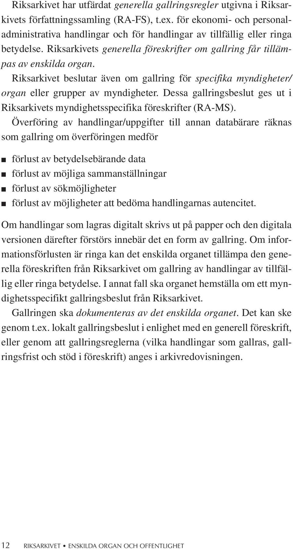 Riksarkivet beslutar även om gallring för specifika myndigheter/ organ eller grupper av myndigheter. Dessa gallringsbeslut ges ut i Riksarkivets myndighetsspecifika föreskrifter (RA-MS).