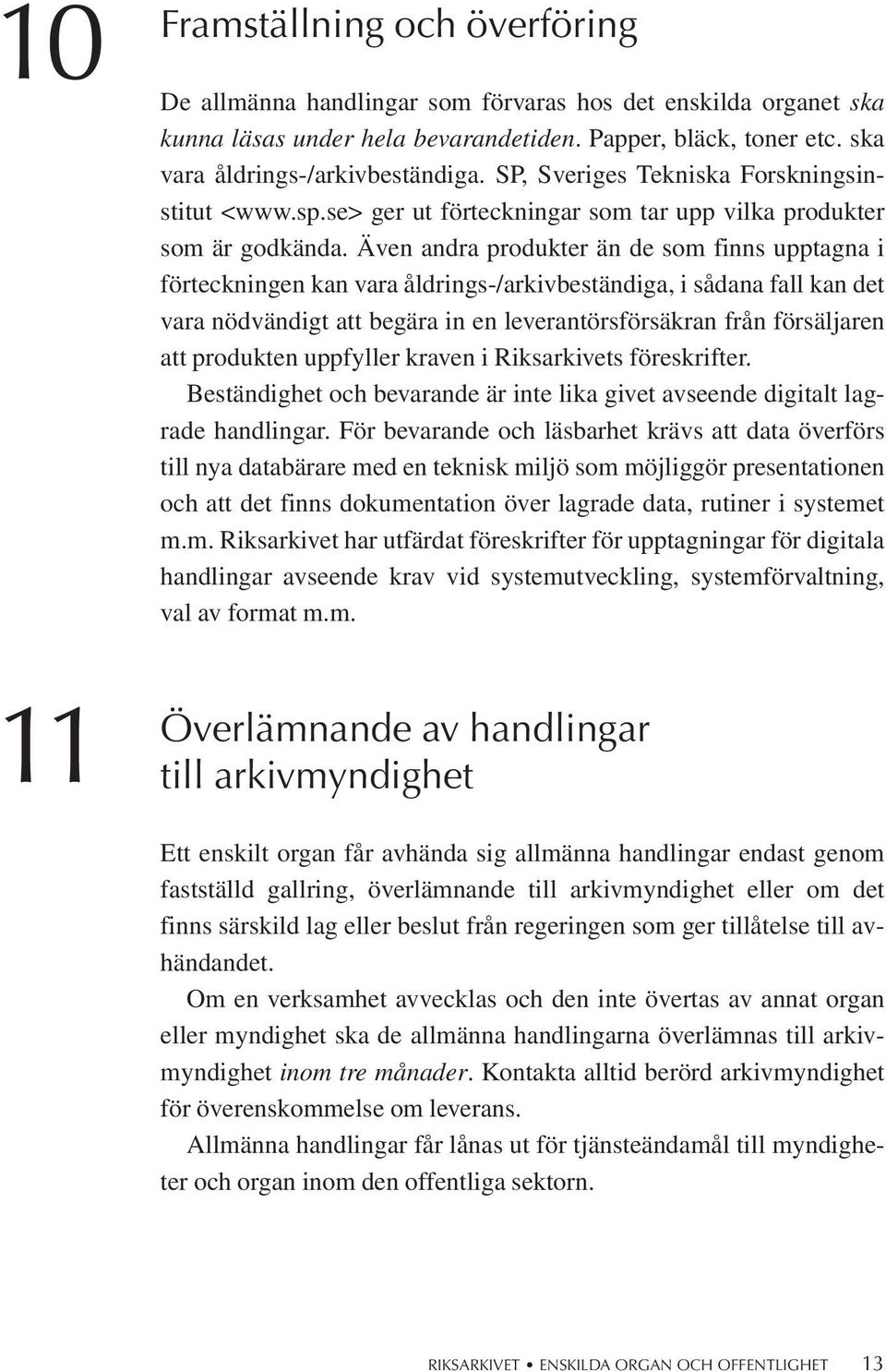 Även andra produkter än de som finns upptagna i förteckningen kan vara åldrings-/arkivbeständiga, i sådana fall kan det vara nödvändigt att begära in en leverantörsförsäkran från försäljaren att