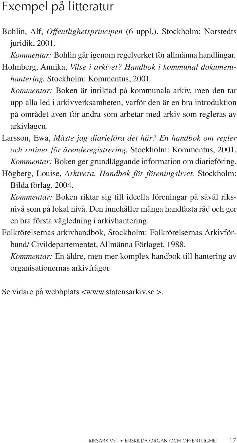 Kommentar: Boken är inriktad på kommunala arkiv, men den tar upp alla led i arkivverksamheten, varför den är en bra introduktion på området även för andra som arbetar med arkiv som regleras av