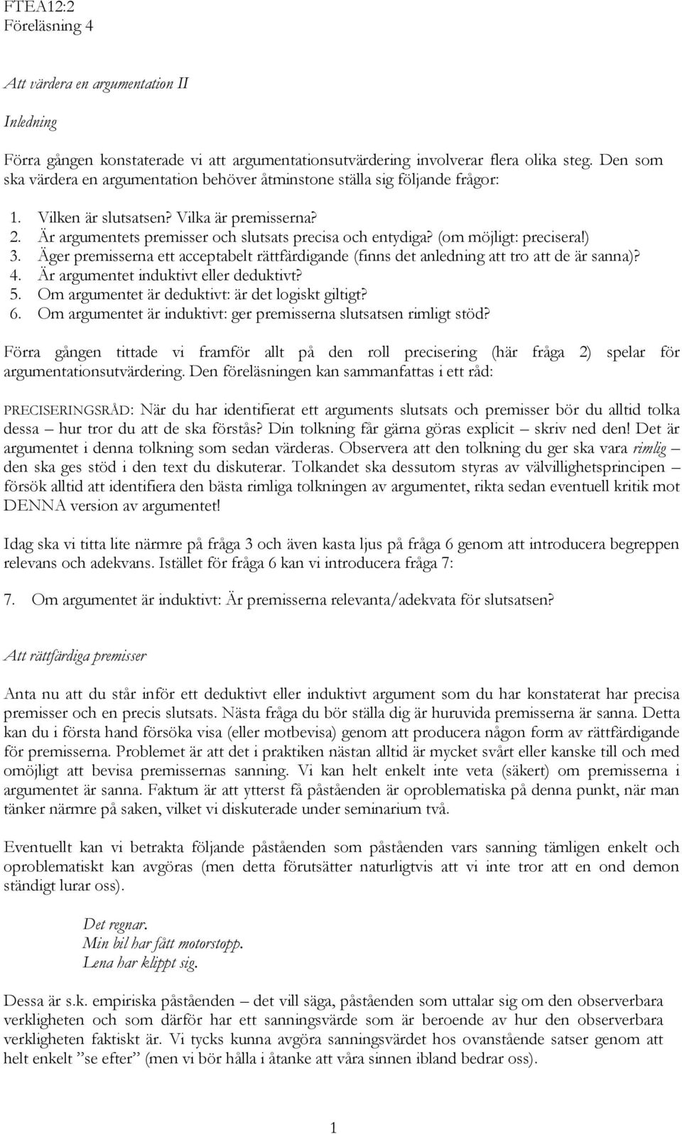 (om möjligt: precisera!) 3. Äger premisserna ett acceptabelt rättfärdigande (finns det anledning att tro att de är sanna)? 4. Är argumentet induktivt eller deduktivt? 5.