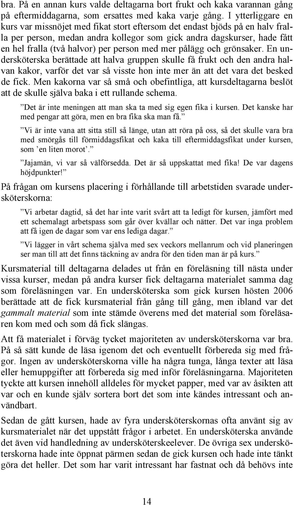 person med mer pålägg och grönsaker. En undersköterska berättade att halva gruppen skulle få frukt och den andra halvan kakor, varför det var så visste hon inte mer än att det vara det besked de fick.