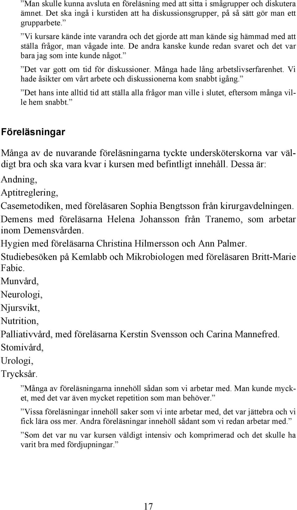 Det var gott om tid för diskussioner. Många hade lång arbetslivserfarenhet. Vi hade åsikter om vårt arbete och diskussionerna kom snabbt igång.