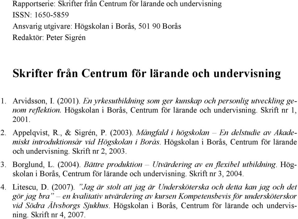 01. 2. Appelqvist, R., & Sigrén, P. (2003). Mångfald i högskolan En delstudie av Akademiskt introduktionsår vid Högskolan i Borås. Högskolan i Borås, Centrum för lärande och undervisning.