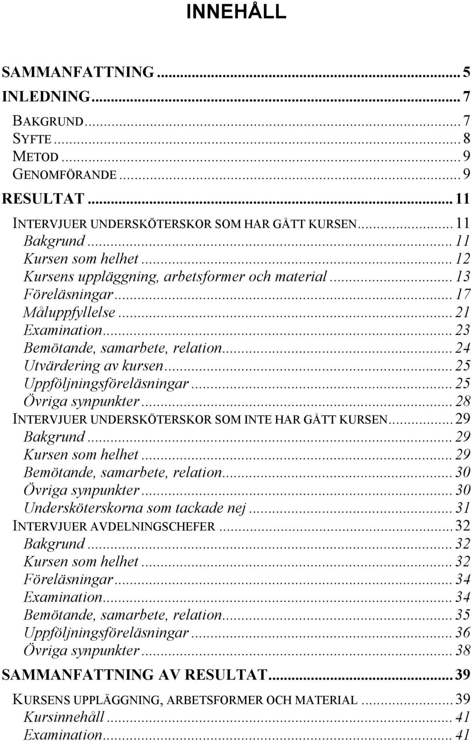 ..25 Övriga synpunkter...28 INTERVJUER UNDERSKÖTERSKOR SOM INTE HAR GÅTT KURSEN...29 Bakgrund...29 Kursen som helhet...29 Bemötande, samarbete, relation...30 Övriga synpunkter.