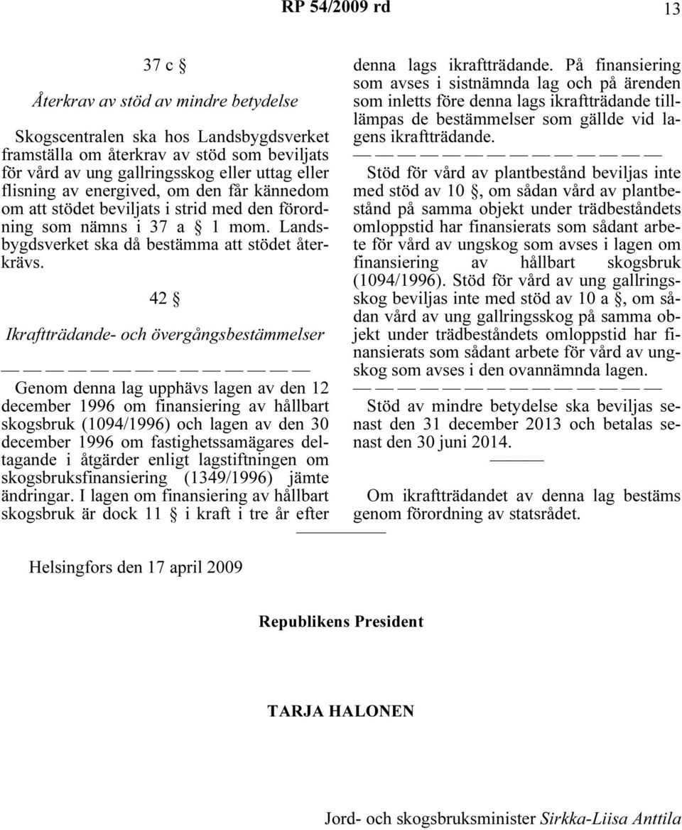 42 Ikraftträdande- och övergångsbestämmelser Genom denna lag upphävs lagen av den 12 december 1996 om finansiering av hållbart skogsbruk (1094/1996) och lagen av den 30 december 1996 om