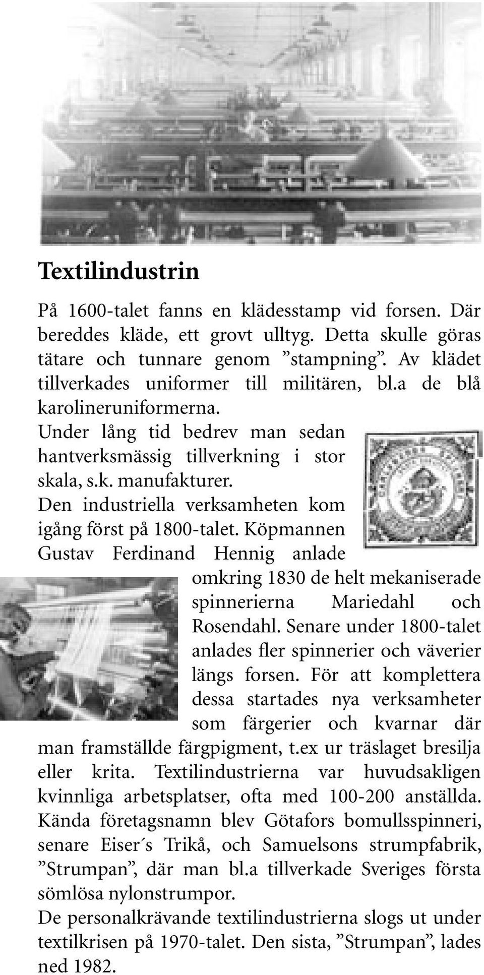 Den industriella verksamheten kom igång först på 1800-talet. Köpmannen Gustav Ferdinand Hennig anlade omkring 1830 de helt mekaniserade spinnerierna Mariedahl och Rosendahl.