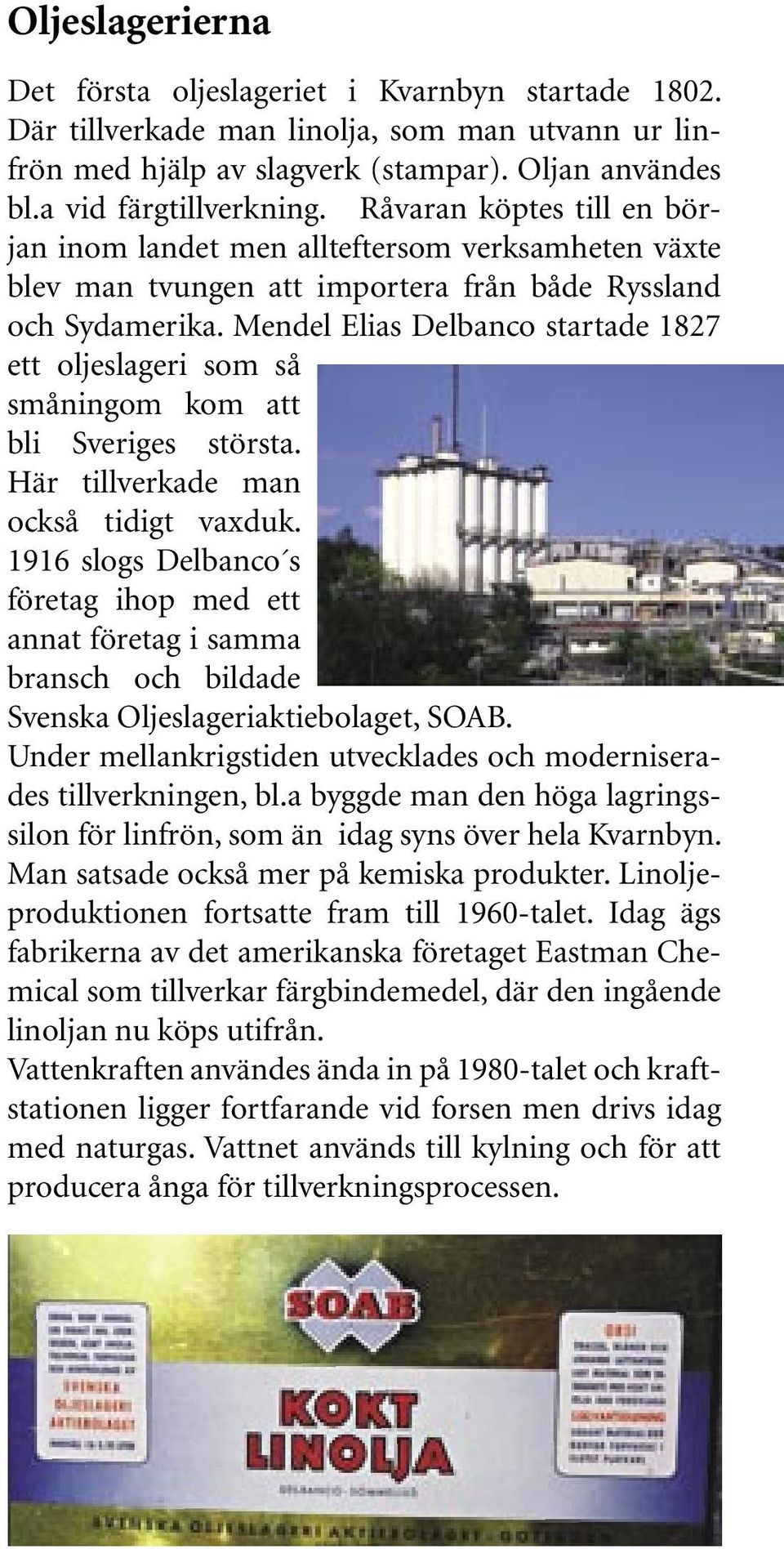 Mendel Elias Delbanco startade 1827 ett oljeslageri som så småningom kom att bli Sveriges största. Här tillverkade man också tidigt vaxduk.