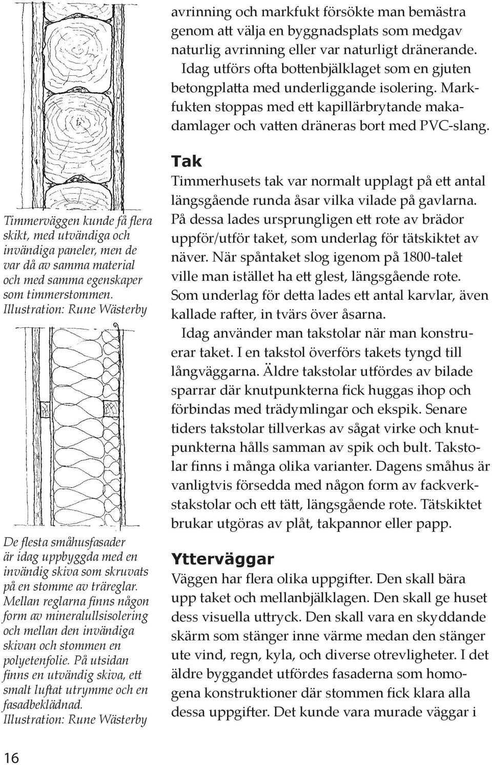 Timmerväggen kunde få flera skikt, med utvändiga och invändiga paneler, men de var då av samma material och med samma egenskaper som timmerstommen.