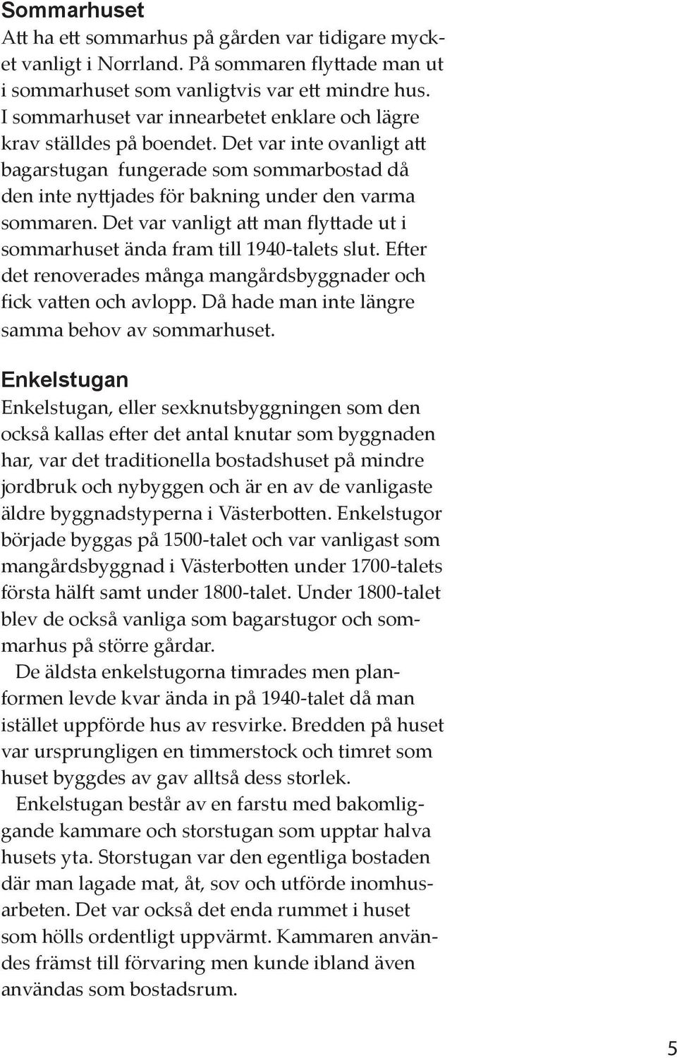 Det var vanligt att man flyttade ut i sommarhuset ända fram till 1940-talets slut. Efter det renoverades många mangårdsbyggnader och fick vatten och avlopp.