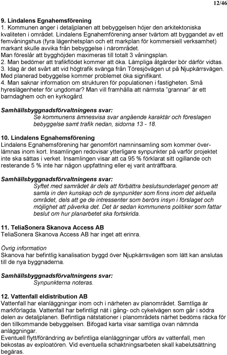 Man föreslår att bygghöjden maximeras till totalt 3 våningsplan. 2. Man bedömer att trafikflödet kommer att öka. Lämpliga åtgärder bör därför vidtas. 3. Idag är det svårt att vid högtrafik svänga från Töresjövägen ut på Njupkärrsvägen.