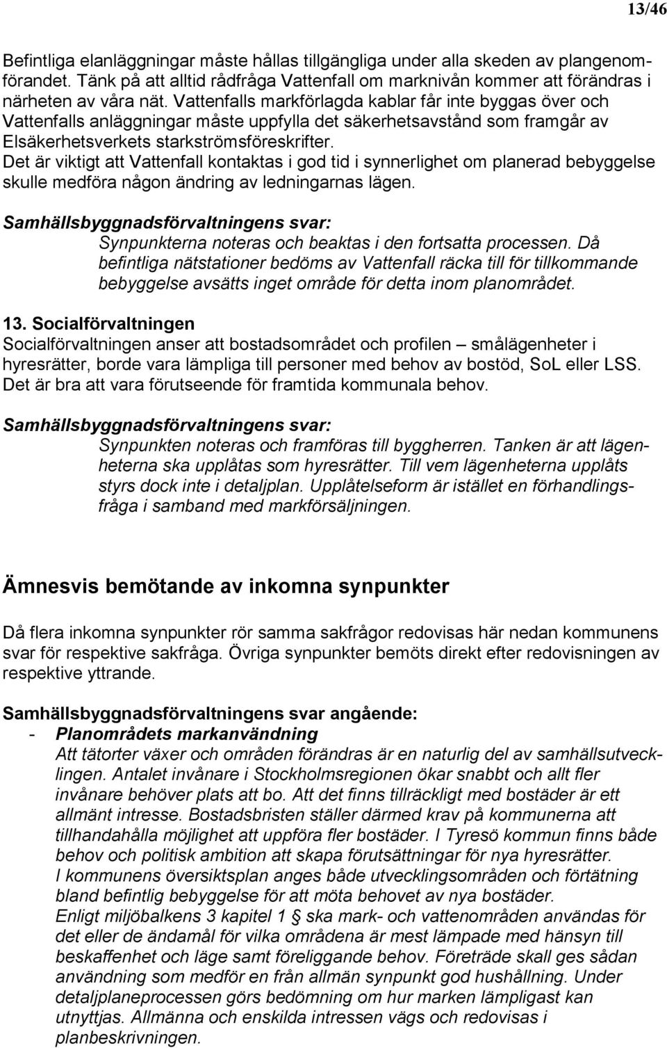 Det är viktigt att Vattenfall kontaktas i god tid i synnerlighet om planerad bebyggelse skulle medföra någon ändring av ledningarnas lägen. Synpunkterna noteras och beaktas i den fortsatta processen.