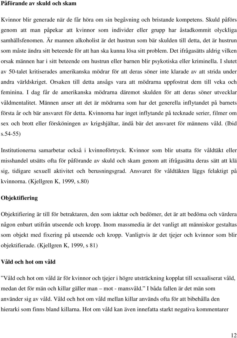 Är mannen alkoholist är det hustrun som bär skulden till detta, det är hustrun som måste ändra sitt beteende för att han ska kunna lösa sitt problem.