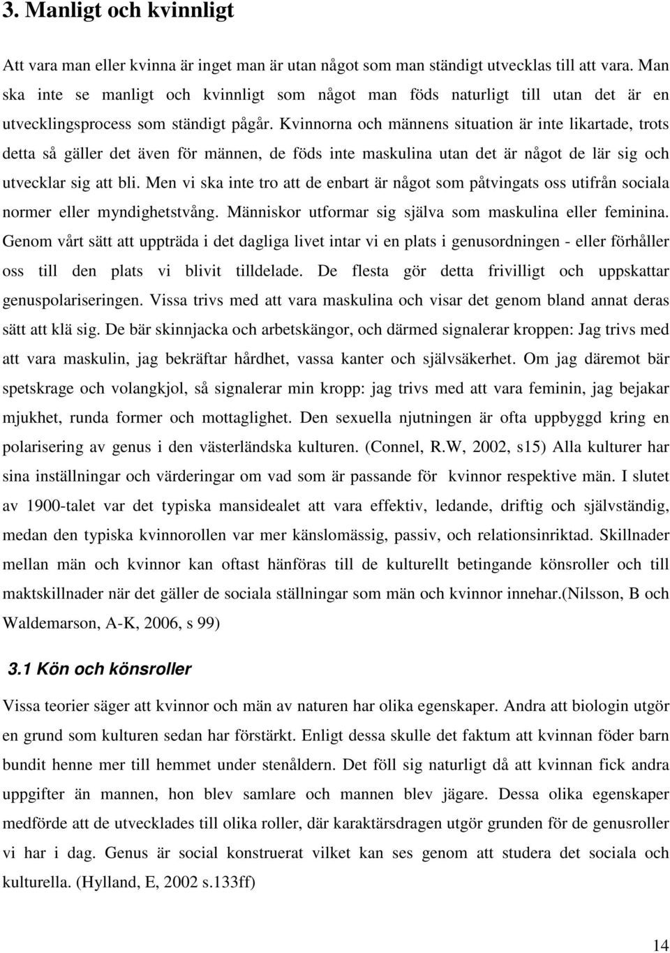 Kvinnorna och männens situation är inte likartade, trots detta så gäller det även för männen, de föds inte maskulina utan det är något de lär sig och utvecklar sig att bli.