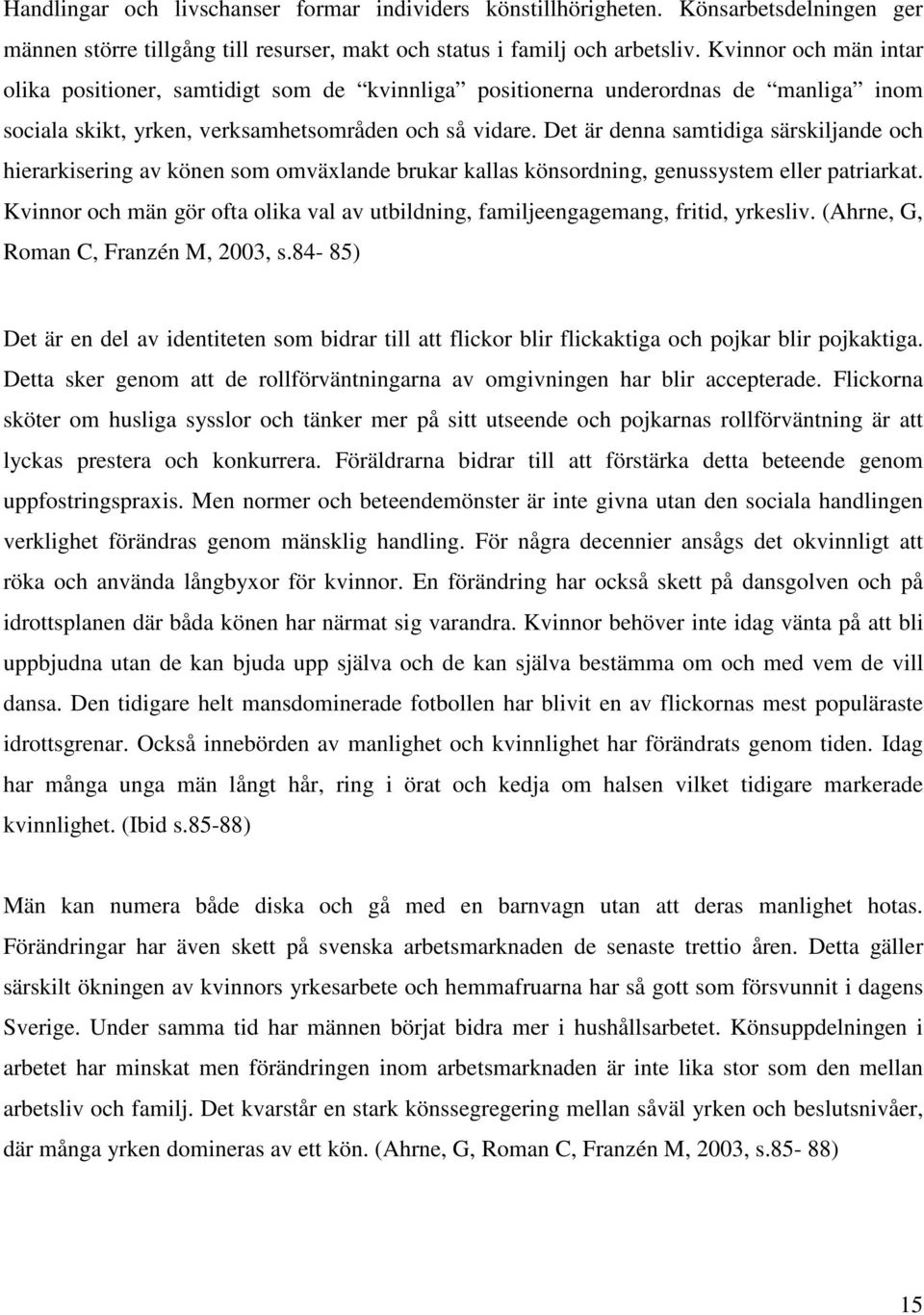 Det är denna samtidiga särskiljande och hierarkisering av könen som omväxlande brukar kallas könsordning, genussystem eller patriarkat.