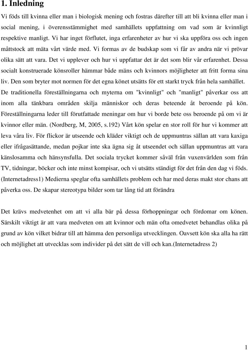 Vi formas av de budskap som vi får av andra när vi prövar olika sätt att vara. Det vi upplever och hur vi uppfattar det är det som blir vår erfarenhet.