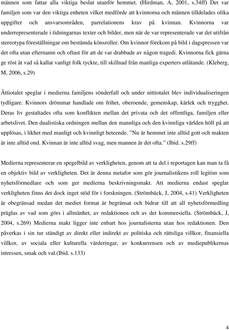 Kvinnorna var underrepresenterade i tidningarnas texter och bilder, men när de var representerade var det utifrån stereotypa föreställningar om bestämda könsroller.