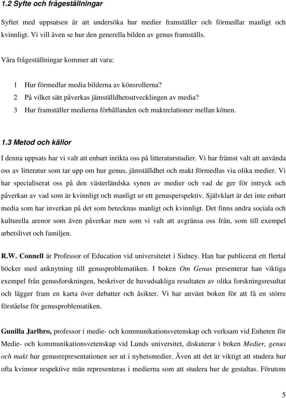 3 Hur framställer medierna förhållanden och maktrelationer mellan könen. 1.3 Metod och källor I denna uppsats har vi valt att enbart inrikta oss på litteraturstudier.