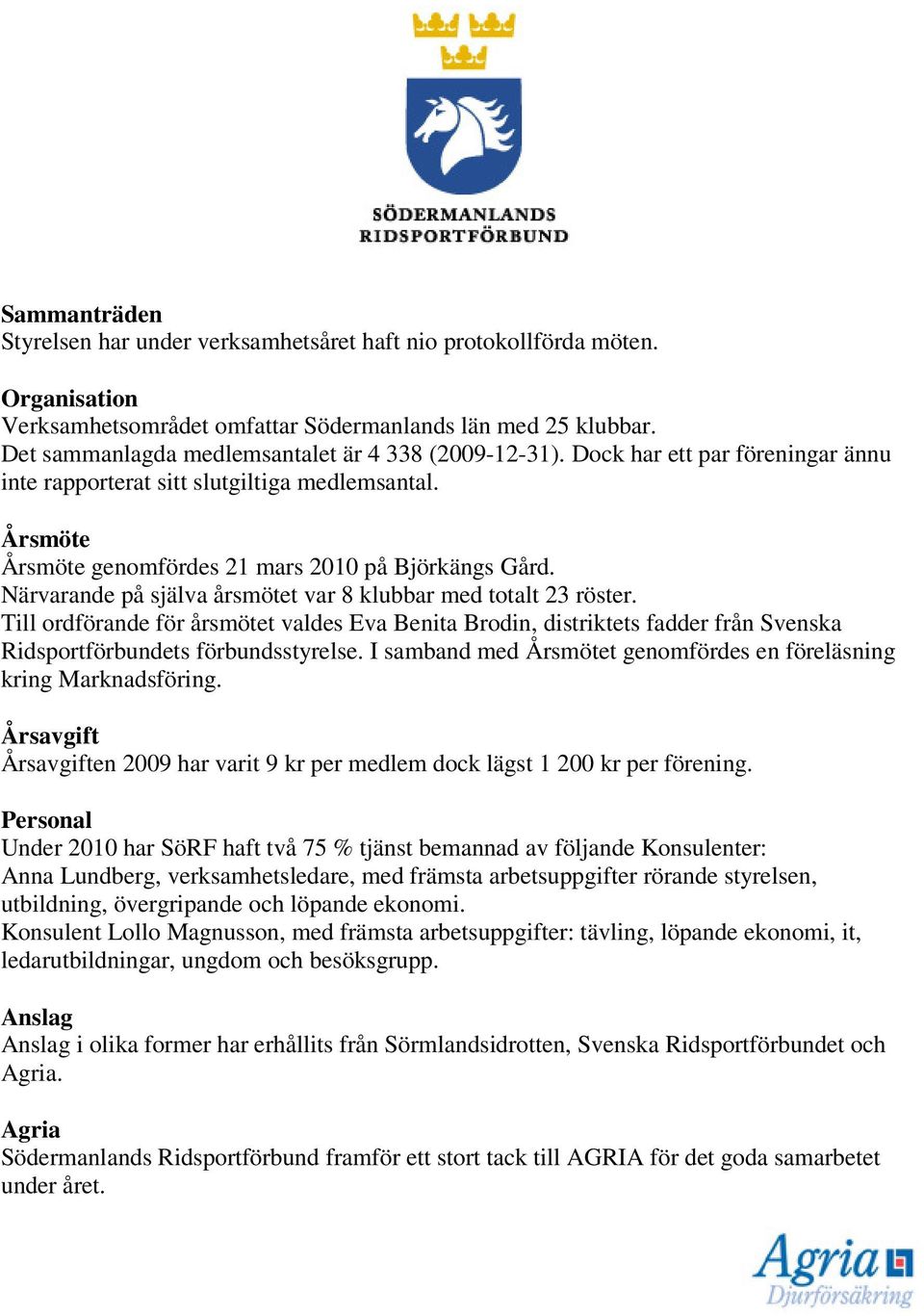 Närvarande på själva årsmötet var 8 klubbar med totalt 23 röster. Till ordförande för årsmötet valdes Eva Benita Brodin, distriktets fadder från Svenska Ridsportförbundets förbundsstyrelse.