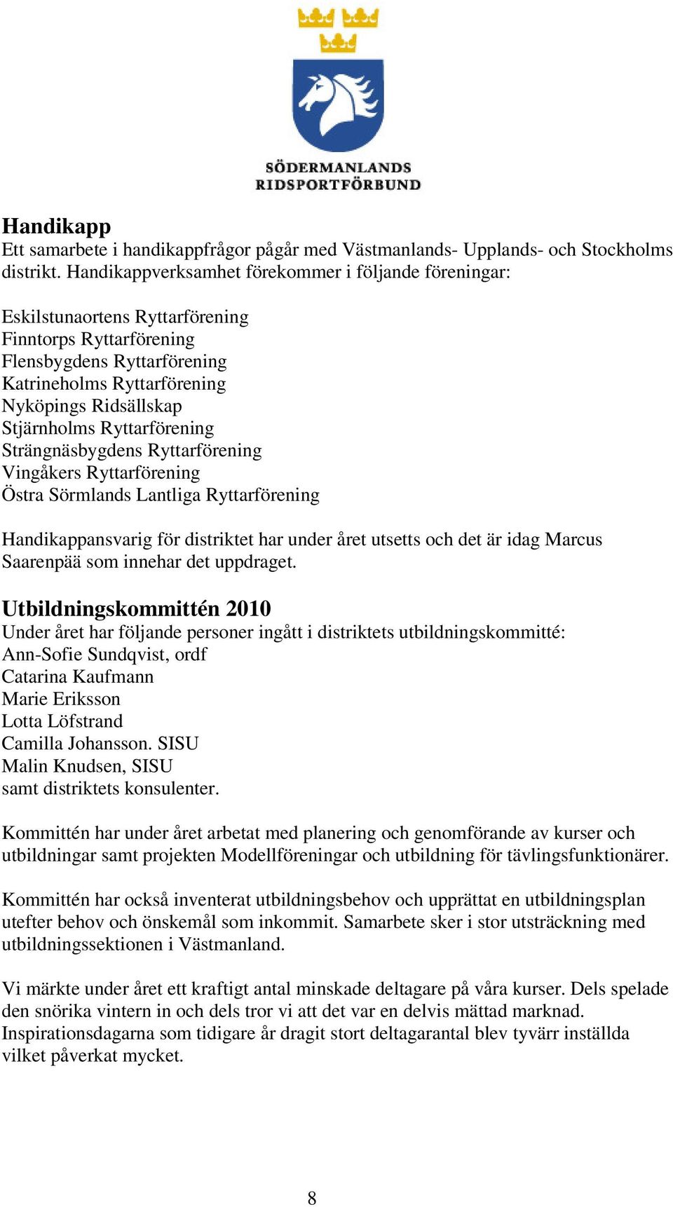 Stjärnholms Ryttarförening Strängnäsbygdens Ryttarförening Vingåkers Ryttarförening Östra Sörmlands Lantliga Ryttarförening Handikappansvarig för distriktet har under året utsetts och det är idag