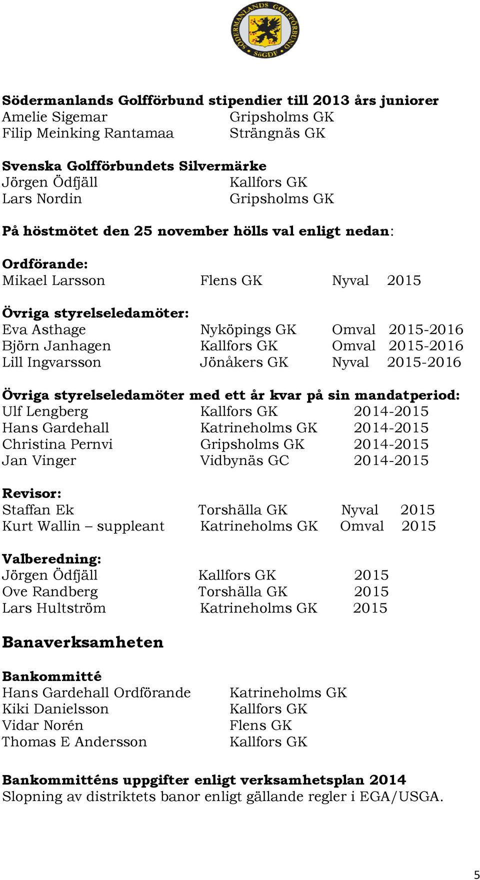 Omval 2015-2016 Lill Ingvarsson Jönåkers GK Nyval 2015-2016 Övriga styrelseledamöter med ett år kvar på sin mandatperiod: Ulf Lengberg Kallfors GK 2014-2015 Hans Gardehall Katrineholms GK 2014-2015