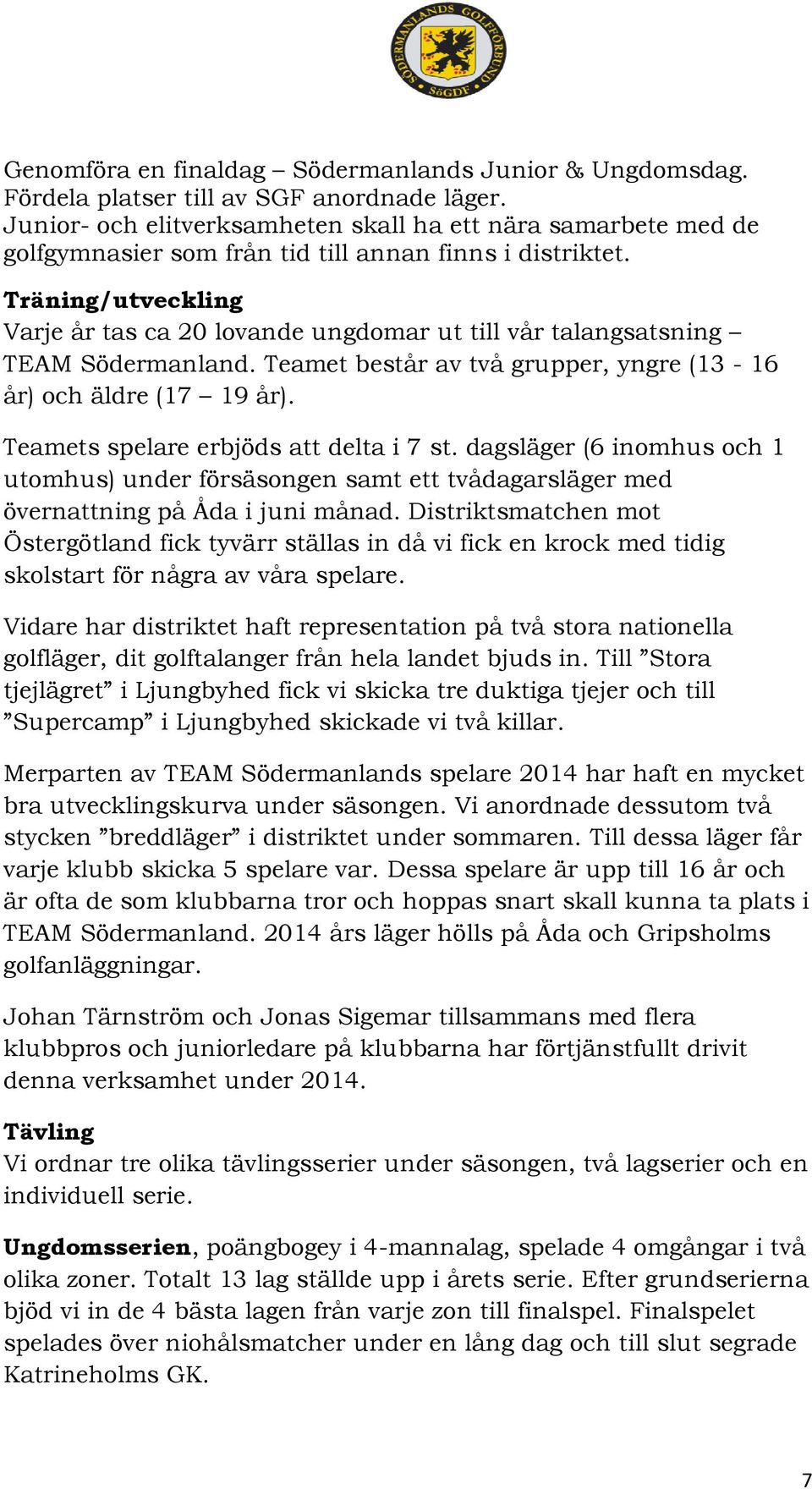 Träning/utveckling Varje år tas ca 20 lovande ungdomar ut till vår talangsatsning TEAM Södermanland. Teamet består av två grupper, yngre (13-16 år) och äldre (17 19 år).